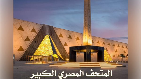 رسميًا.. موعد إجازة افتتاح المتحف المصري الكبير للمعلمين