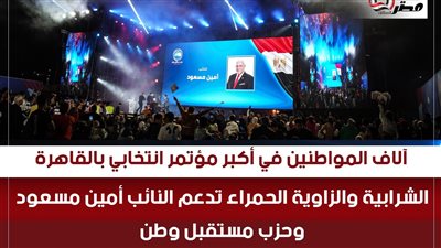 آلاف المواطنين في أكبر مؤتمر انتخابي بالقاهرة لـ«ماراثون النواب 2025».. الشرابية والزاوية الحمراء تدعم النائب أمين مسعود وحزب مستقبل وطن
