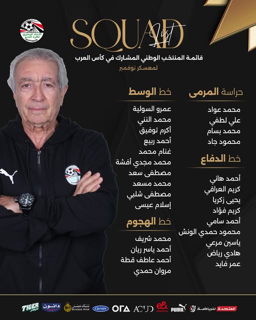 May be an image of ‎text that says '‎FU ယဓသျ်ါ ንግጠብሉ SOURD قائمة المنتخب الوطني المشارك في كأس العرب لمعسكر نوفمبر خط الوسط حراسة المرمى عمرو السولية محمد النني أكرم توفیق أحمد ربيع غنام محمد محمد عواد علي لطفي محمد بسام محمود جاد خط الدفاع محمد مجدي أفشة مصطفى سعد محمد مسعد مصطفى شلبي إسلام عيسى خط الهجوم أحمد هاني كريم العراقي يحيى زكريا كريم فؤاد أحمد سامي محمود حمدي الونش ياسين مرعي هادي رياض عمر فايد محمد شريف أحمد ياسر ريان أحمد عاطف قطة مروان حمدي دانون TIGER BANQUEM Carrier ACU ΟΓΔ PUMA المتحدة للرياضة‎'‎