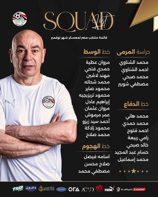 May be an image of text that says 'افم ک ခိုသ CYPTLNA SQUAD قائمة منتخب مصر لمعسكر شهر نوفمبر خط الوسط حراسة المرمى محمد الشناوي احمد الشناوي محمد صبحي مصطفي شوبير مروان عطية حمدي فتحي مهند شین محمد شحاته محمود صابر محمود تريزيجيه إبراهيم عادل مروان عثمان عمر مرموش أحمد سيد زيزو محمود زلاكة محمد صلاح خط الدفاع محمد هاني محمد حمدي احمد فتوح رامي ربيعة خالد صبحي حسام المجيد محمد إسماعيل خط الهجوم اسامه فيصل صلاح محسن مصطفي محمد دانون TIGER عك_نصز ANGUE Carrier רנים ΟΓΔ PUMA المتحدة لبرياضة'
