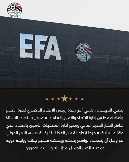 May be an image of text that says 'اللتساد Sa لعرةالقدم الهصري PTANSA @ الوطري ر EOYPTAN EFA ينعي المهندس هاني أبو ريدة رئيس الاتحاد المصري لكرة القدم وأعضاء مجلس إدارة الاتحاد والأمين العام والعاملون بالاتحاد الأستاذ طاهر النجار المدير المالي ومدير ادارة المنتخبات الأسبق بالاتحاد الذي وافته المنية بعد رحلة طويلة من العطاء لكرة القدم سائلين المولى عز وجل أن يتغمده بواسع رحمته ويسكنه فسيح جناته ويلهم ذويه ومحبيه الصبر ،الجميل، و إنا لله وإنا إليه "راجعون'