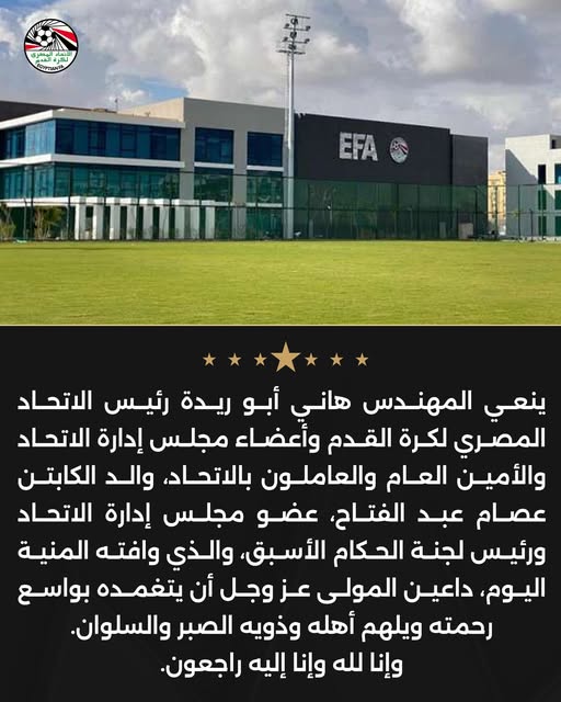 May be an image of ‎soccer and ‎text that says '‎بعری আ EFA ينعي المهندس هاني أبو ريدة رئيس الاتحاد المصري لكرة القدم وأعضاء مجلس إدارة الاتحاد والأمين العام والعاملون بالاتحاد، والد ،ن الكابتن عصام عبد الفتاح، عضو مجلس إدارة الاتحاد ورئيس لجنة الحكام الأسبق والذي وافته المنية اليوم داعين المولى عز وجل أن يتغمده بواسع رحمته ويلهم أهله وذويه الصبر والسلوان وإنا لله وإنا إليه .راجعون.‎'‎‎