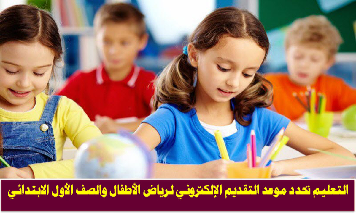 التعليم تحدد موعد التقديم الإلكتروني لرياض الأطفال والصف الأول الابتدائي