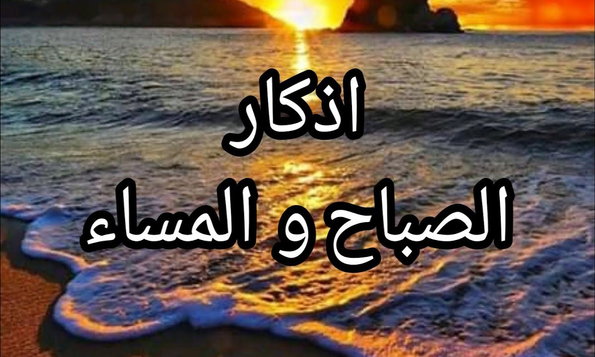 أذكار الصباح والمساء المكتوبة الصحيحة من السنة النبوية الشريفة