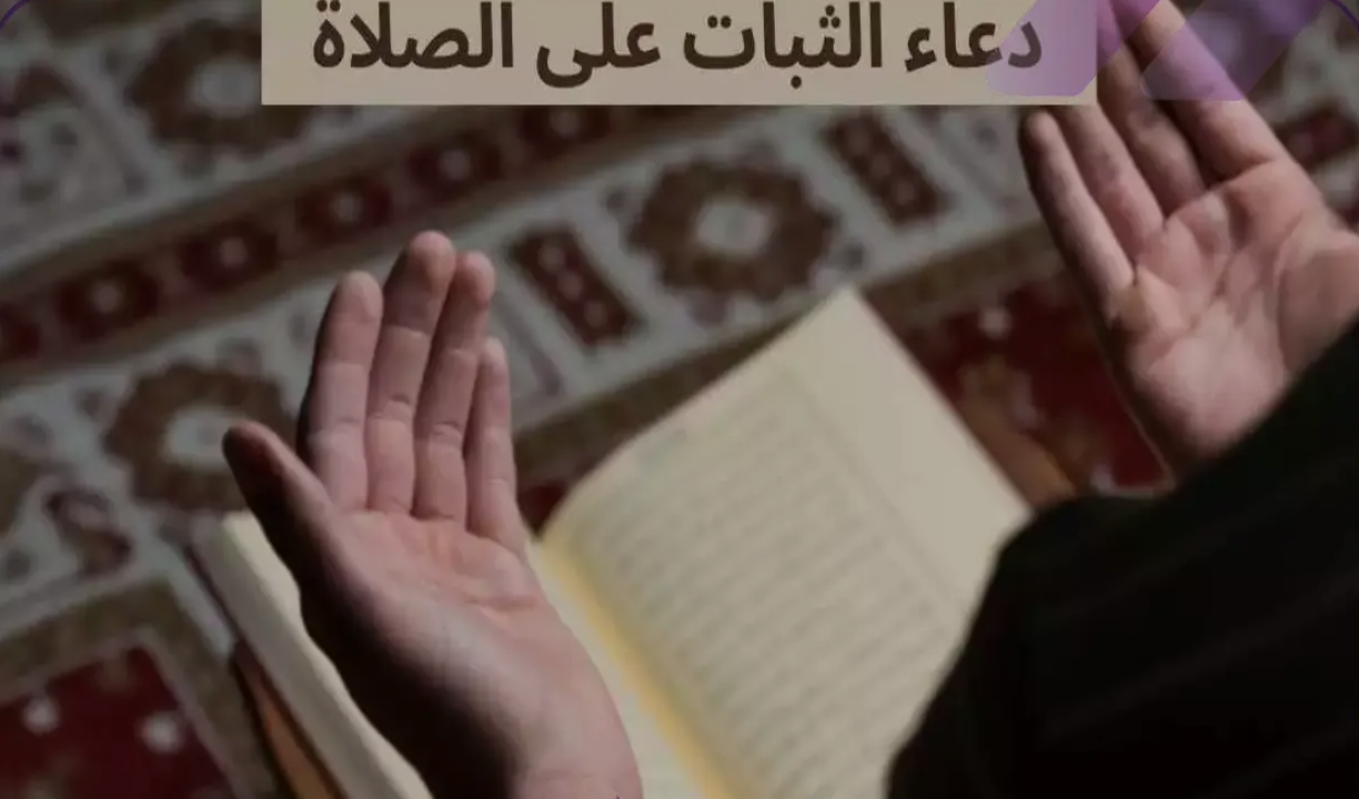 أدعية قرآنية ونبوية مستجابة للثبات على الطاعة والمحافظة على الصلوات