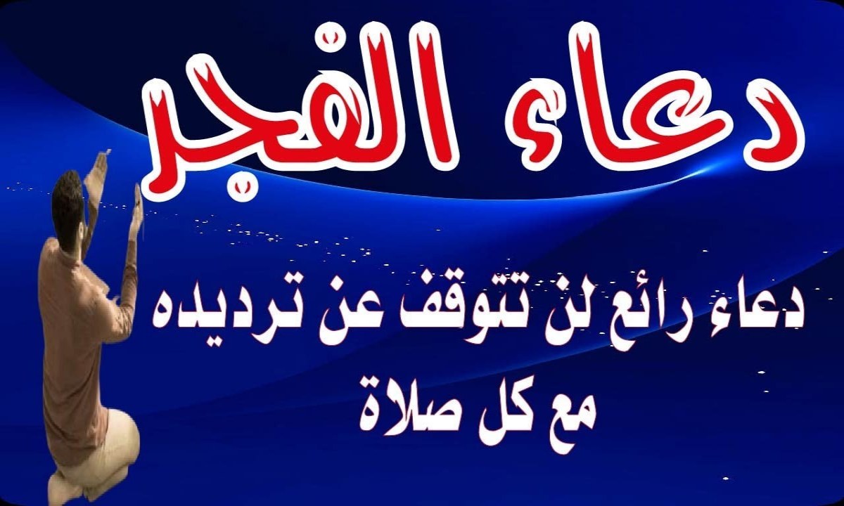 أدعية الفجر المستجابة لتيسير الأمور وقضاء الحوائج وكشف الكرب